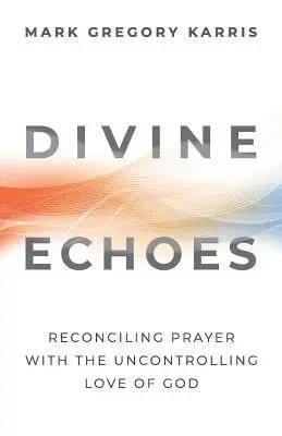 Mark Gregory Karris - Divine Echoes: Reconciling Prayer With the Uncontrolling Love of God, Häftad. Tillgänglighet: Lägg i varukorg
