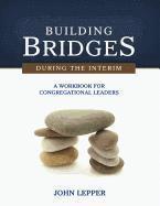 John Lepper - Building Bridges During the Interim: A Workbook for Congregational Leaders, Häftad