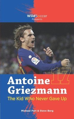 Antoine Griezmann the Kid Who Never Gave Up av Steve Berg, Michael Part