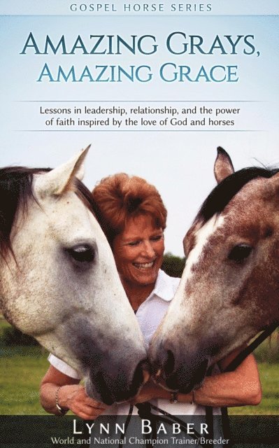 Lynn Baber - Amazing Grays, Amazing Grace - Lessons in Leadership, Relationship, and the Power of Faith Inspired by the Love of God and Horses, E-bok