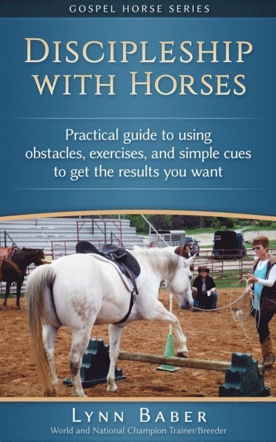 Lynn Baber - Discipleship With Horses - Practical Guide to Using Obstacles, Exercises, and Simple Cues to Get the Results You Want, E-bok