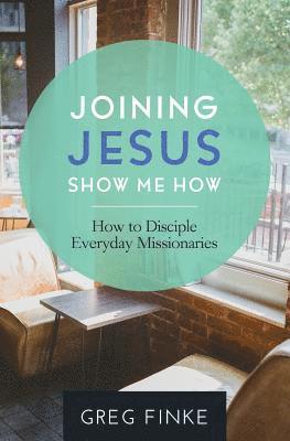 Greg Finke - Joining Jesus-Show Me How: How to Disciple Everyday Missionaries, Häftad