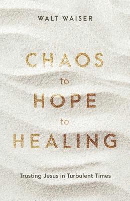 Walt Waiser - Chaos to Hope to Healing: Trusting Jesus in Turbulent Times, Häftad