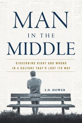 S. D. Hower - Man in the Middle: Discerning Right and Wrong in a Culture That's Lost Its Way, Häftad