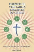 Former de Vritables Disciples du Christ: A Manual to Facilitate Training Disciples in House Churches, Small Groups, and Discipleship Groups, Leading
