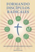 Formando Discpulos Radicales: A Manual to Facilitate Training Disciples in House Churches, Small Groups, and Discipleship Groups, Leading Towards a