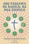 Ang Paggawa Ng Radikal Na MGA Disipulo: A Manual to Facilitate Training Disciples in House Churches, Small Groups, and Discipleship Groups, Leading To