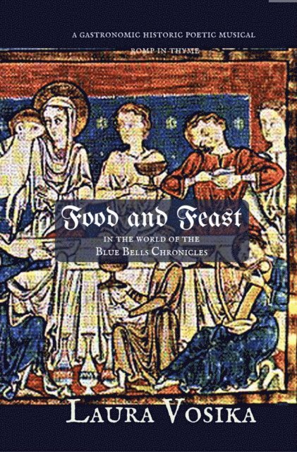 Laura Vosika - Food and Feast in the World of the Blue Bells Chronicles: a Gastronomic Historic Poetic Musical Romp in Thyme, E-bok