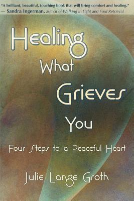 Julie Lange Groth - Healing What Grieves You: Four Steps to a Peaceful Heart, Häftad