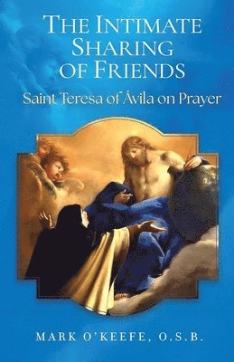 Mark O'Keefe - The Intimate Sharing of Friends: Saint Teresa of Ávila on Prayer, Häftad