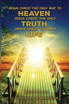 Grace Dola Balogun - Jesus Christ The Only Way To Heaven Jesus Christ The Only Truth Jesus Christ The Only Life In One Volume, Häftad