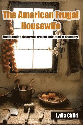 Lydia Maria Child - The American Frugal Housewife: Dedicated to those who are not ashamed of economy., Häftad