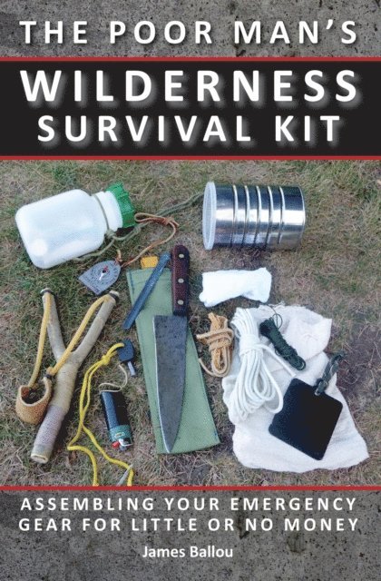 James Ballou - Poor Man's Wilderness Survival Kit: Assembling Your Emergency Gear for Little or No Money, E-bok