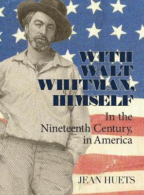 Jean Huets - With Walt Whitman, Himself: In the Nineteenth Century, in America, Inbunden