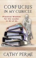 Confucius in My Cubicle: Practical Wisdom for the Leader in All of Us