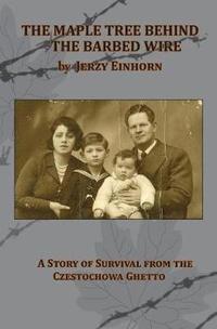 The Maple Tree Behind the Barbed Wire - A Story of Survival from the Czestochowa Ghetto