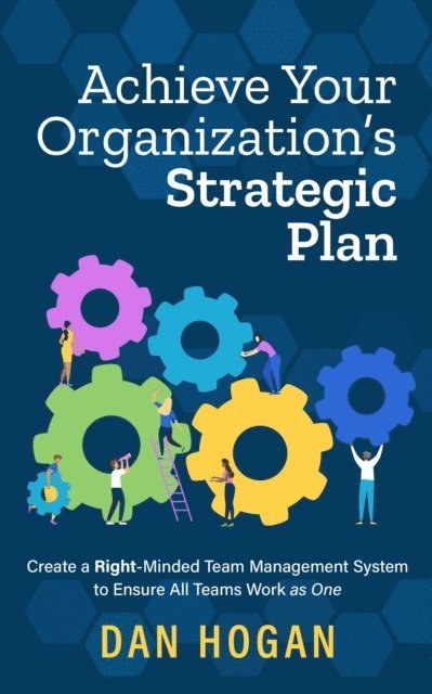 Dan Hogan - Achieve Your Organization's Strategic Plan: Create a Right-Minded Team Management System to Ensure All Teams Work as One, E-bok. Tillgänglighet: Lägg i varukorg