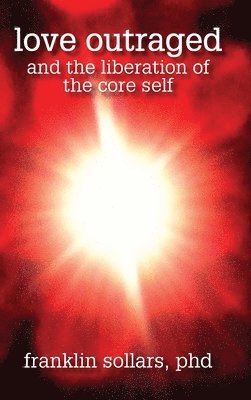 Franklin Sollars - Love Outraged and the Liberation of the Core Self, Inbunden
