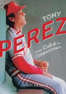John Erardi - Tony Perez: From Cuba to Cooperstown, Häftad