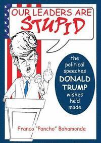 Franco Bahamonde - Our Leaders Are Stupid: The Political Speeches Donald J. Trump Wishes He'd Made, Häftad