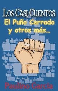 Paulino Garcia - Los Casi Cuentos: El puno cerrado y otros mas..., Häftad