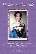 He Rejoices Over Me: A Story of the Life, Lessons and Love of Crystal Marie Skula