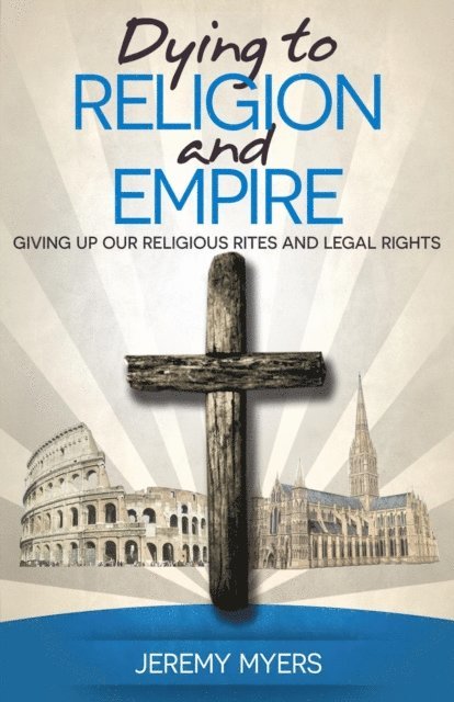 Jeremy Myers - Dying to Religion and Empire: Giving up Our Religious Rites and Legal Rights, E-bok