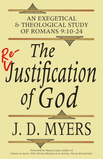 J. D. Myers - Re-Justification of God: An Exegetical & Theological Study of Romans 9:10-24, E-bok