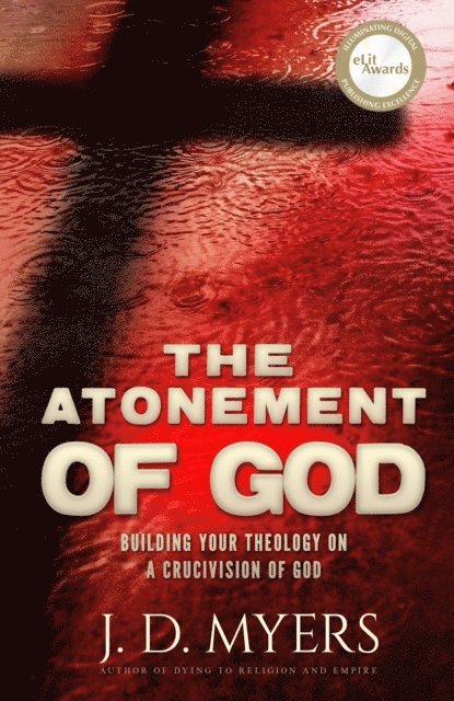 J. D. Myers - Atonement of God: Building Your Theology on a Crucivision of God, E-bok