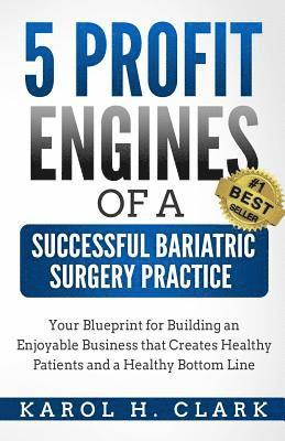Karol H. Clark - 5 Profit Engines of a Successful Bariatric Surgery Practice: Blueprint for Building an Enjoyable Business That Creates Healthy Patients and a Healthy, Häftad