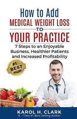 Karol H. Clark - How to Add Medical Weight Loss to Your Practice: 7 Steps to an Enjoyable Business, Healthier Patients and Increased Profitability, Häftad