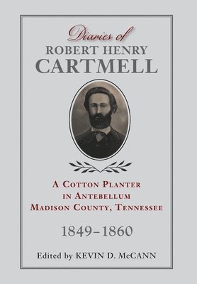Kevin D. McCann - Diaries of Robert Henry Cartmell: A Cotton Planter in Antebellum Madison County, Tennessee, 1849-1860, Inbunden