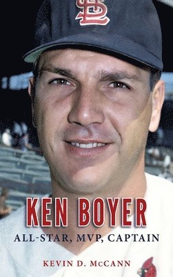 Kevin D. McCann - Ken Boyer: All-Star, MVP, Captain, Inbunden