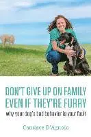 Don't Give Up On Family, Even If They're Furry: Why Your Dog's Bad Behavior is Your Fault