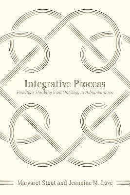 Integrative Process: Follettian Thinking from Ontology to Administration av Jeannine M Love, Margaret Stout