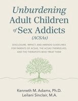 Kenneth Mark Adams, Leilani Sinclair - Unburdening Adult Children of Sex Addicts: Disclosure, Impact, and Amends Guidelines for Parents of Acsas, the Acsas Themselves, and the Therapists Wh, Häftad