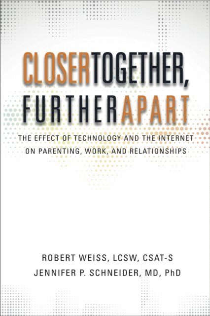 Jennifer Schneider, Robert Weiss - Closer Together, Further Apart: The Effect of Technology and the Internet on Parenting, Work, and Relationships, E-bok
