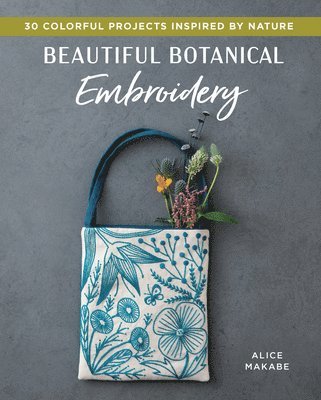 Alice Makabe - Beautiful Botanical Embroidery: Colorful Projects Inspired by Nature, Häftad