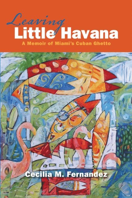 Cecilia M. Fernandez - Leaving Little Havana: A Memoir of Miami's Cuban Ghetto, E-bok