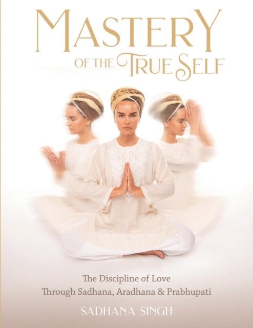 Sadhana Singh - Mastery of the True Self, E-bok