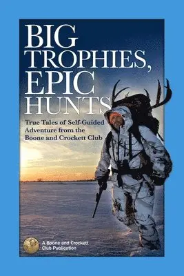 Justin Spring - Big Trophies, Epic Hunts: True Tales of Self-Guided Adventure from the Boone and Crockett Club, Häftad