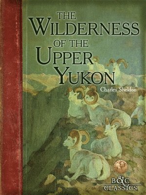 Charles Sheldon - The Wilderness of the Upper Yukon: A Hunter's Exploration for Wild Sheep in Sub-Arctic Mountains, Häftad. Tillgänglighet: Tillfälligt slut