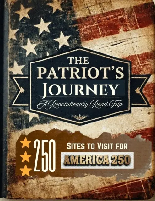 Patriot's Journey: 250 Sites To Visit For America 250