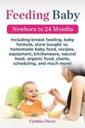 Feeding Baby. Including Breast Feeding, Baby Formula, Store Bought vs. Homemade Baby Food, Recipes, Equipment, Kitchenware, Natural Food, Organic Food