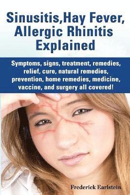 Frederick Earlstein - Sinusitis, Hay Fever, Allergic Rhinitis Explained. Symptoms, Signs, Treatment, Remedies, Relief, Cure, Natural Remedies, Prevention, Home Remedies, Me, Häftad