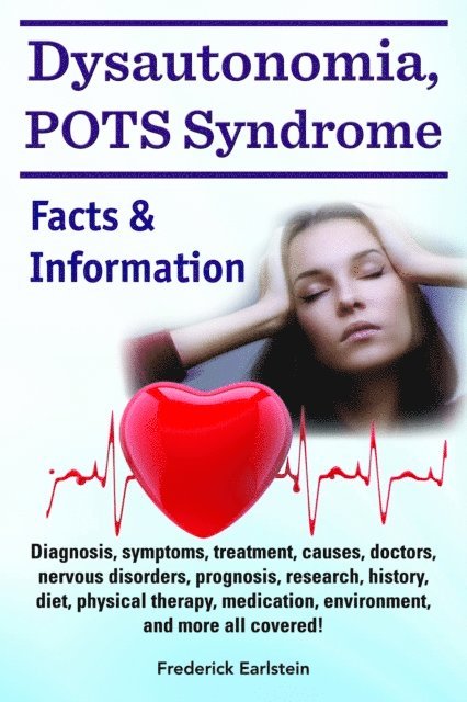 Frederick Earlstein - Dysautonomia, POTS Syndrome. Diagnosis, symptoms, treatment, causes, doctors, nervous disorders, prognosis, research, history, diet, physical therapy, medication, environment, and more all covered! Facts & Information, E-bok