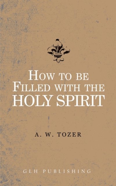 A. W. Tozer - How to be filled with the Holy Spirit, E-bok