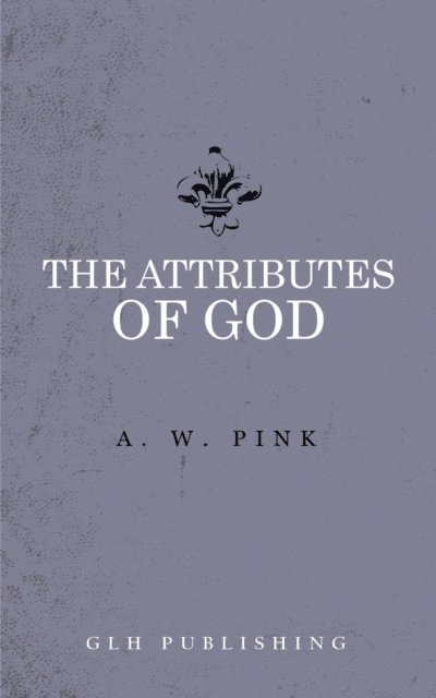 Arthur W. Pink - Attributes of God, E-bok