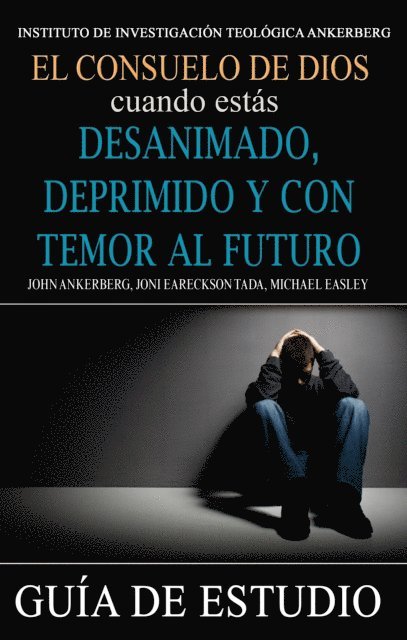 Michael Easley, Joni Eareckson Tada, John Ankerberg - El Consuelo de Dios Cuando Estas Desanimado, Deprimido y con Temor al Futuro, E-bok
