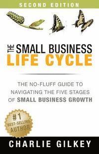 Charlie Gilkey - The Small Business Life Cycle - Second Edition: A No-Fluff Guide to Navigating the Five Stages of Small Business Growth, Häftad